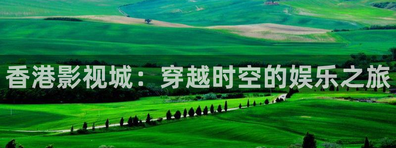 小小影视大全下载app：香港影视城：穿越时空的娱乐之旅