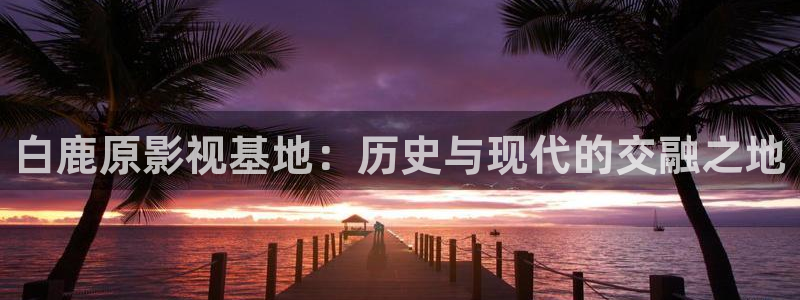 小小影视电视剧：白鹿原影视基地：历史与现代的交融之地
